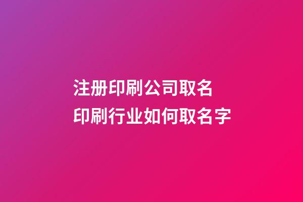 注册印刷公司取名 印刷行业如何取名字-第1张-公司起名-玄机派
